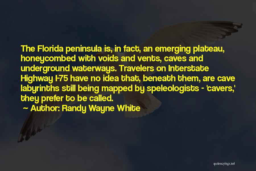 Randy Wayne White Quotes: The Florida Peninsula Is, In Fact, An Emerging Plateau, Honeycombed With Voids And Vents, Caves And Underground Waterways. Travelers On