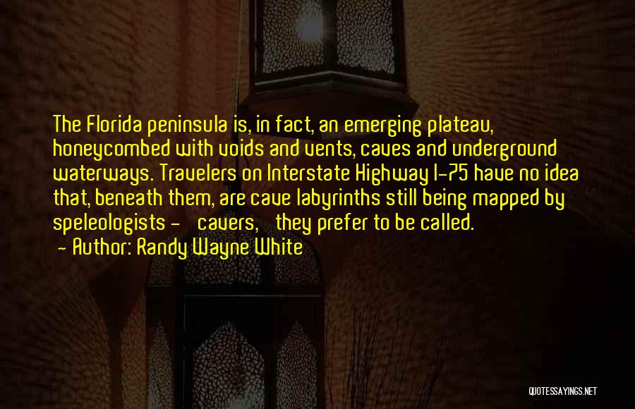 Randy Wayne White Quotes: The Florida Peninsula Is, In Fact, An Emerging Plateau, Honeycombed With Voids And Vents, Caves And Underground Waterways. Travelers On