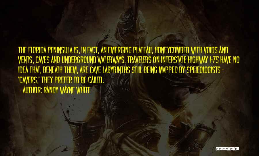 Randy Wayne White Quotes: The Florida Peninsula Is, In Fact, An Emerging Plateau, Honeycombed With Voids And Vents, Caves And Underground Waterways. Travelers On