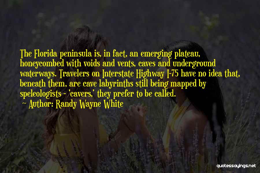 Randy Wayne White Quotes: The Florida Peninsula Is, In Fact, An Emerging Plateau, Honeycombed With Voids And Vents, Caves And Underground Waterways. Travelers On