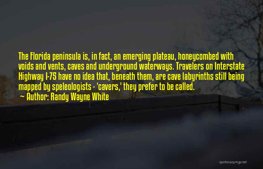 Randy Wayne White Quotes: The Florida Peninsula Is, In Fact, An Emerging Plateau, Honeycombed With Voids And Vents, Caves And Underground Waterways. Travelers On