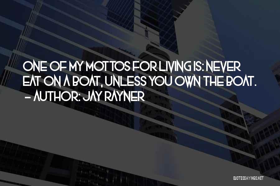 Jay Rayner Quotes: One Of My Mottos For Living Is: Never Eat On A Boat, Unless You Own The Boat.