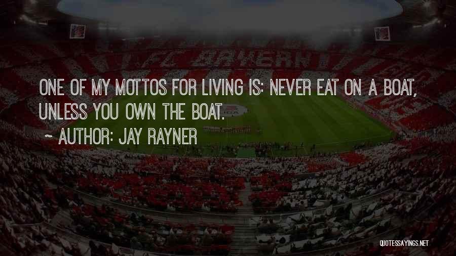 Jay Rayner Quotes: One Of My Mottos For Living Is: Never Eat On A Boat, Unless You Own The Boat.