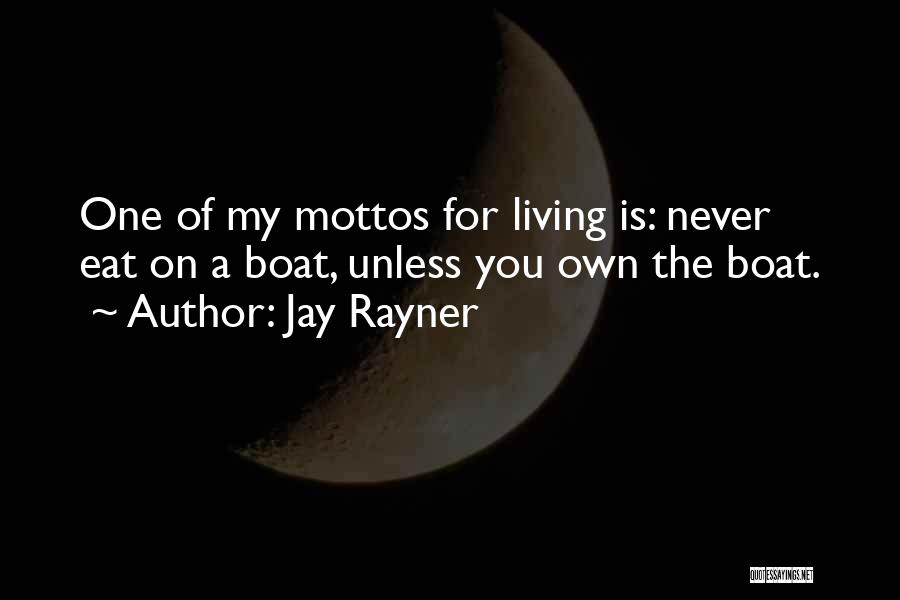 Jay Rayner Quotes: One Of My Mottos For Living Is: Never Eat On A Boat, Unless You Own The Boat.