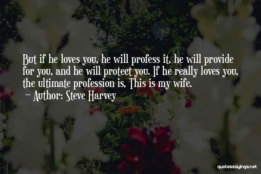 Steve Harvey Quotes: But If He Loves You, He Will Profess It, He Will Provide For You, And He Will Protect You. If