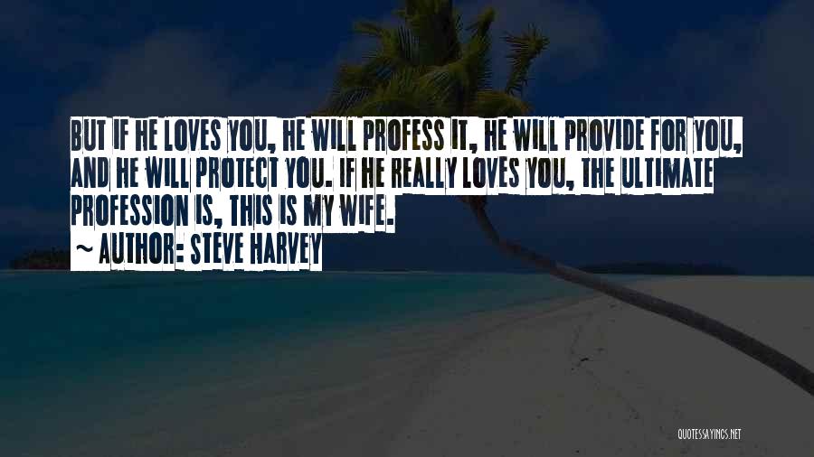 Steve Harvey Quotes: But If He Loves You, He Will Profess It, He Will Provide For You, And He Will Protect You. If