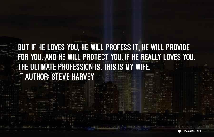 Steve Harvey Quotes: But If He Loves You, He Will Profess It, He Will Provide For You, And He Will Protect You. If