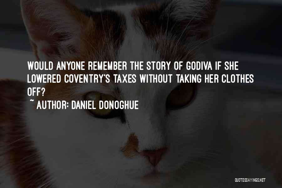 Daniel Donoghue Quotes: Would Anyone Remember The Story Of Godiva If She Lowered Coventry's Taxes Without Taking Her Clothes Off?