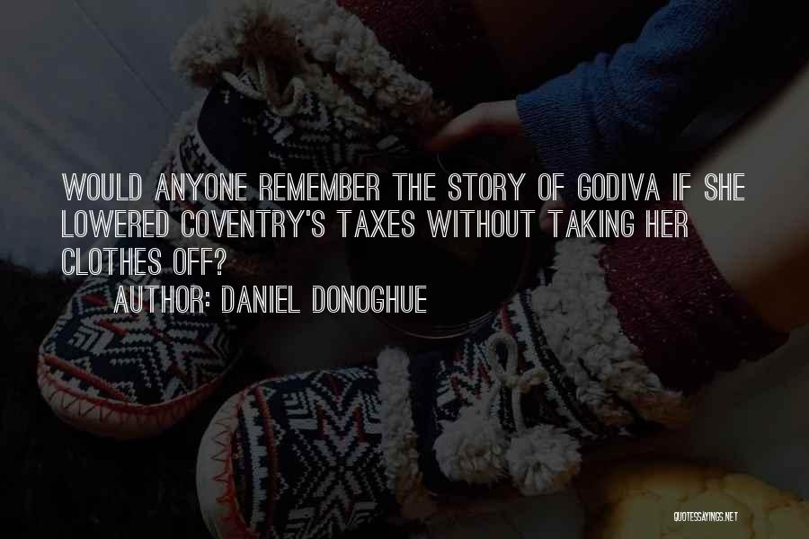 Daniel Donoghue Quotes: Would Anyone Remember The Story Of Godiva If She Lowered Coventry's Taxes Without Taking Her Clothes Off?