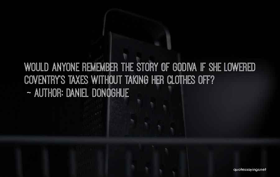 Daniel Donoghue Quotes: Would Anyone Remember The Story Of Godiva If She Lowered Coventry's Taxes Without Taking Her Clothes Off?