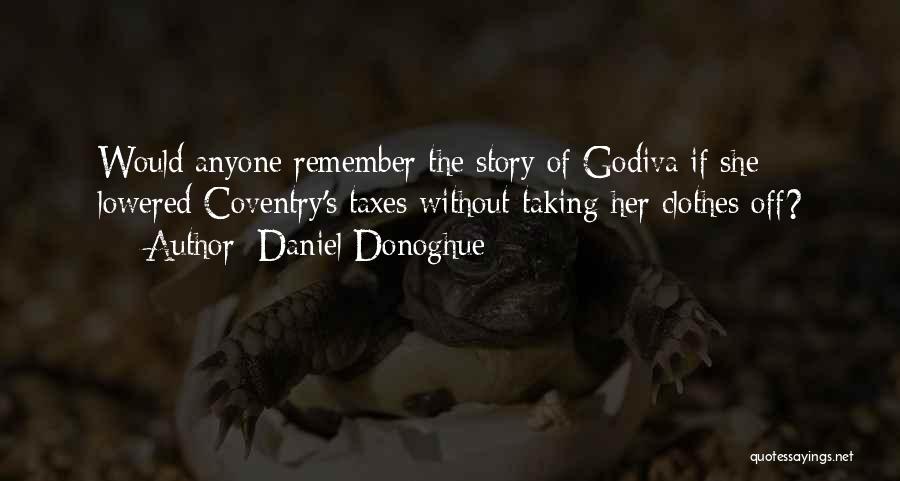Daniel Donoghue Quotes: Would Anyone Remember The Story Of Godiva If She Lowered Coventry's Taxes Without Taking Her Clothes Off?