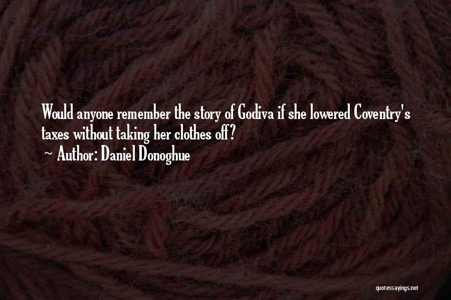 Daniel Donoghue Quotes: Would Anyone Remember The Story Of Godiva If She Lowered Coventry's Taxes Without Taking Her Clothes Off?