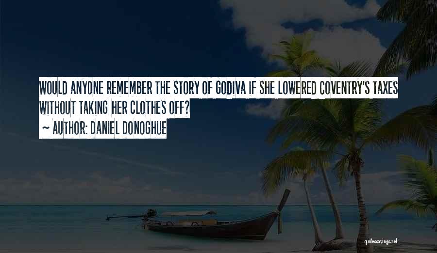 Daniel Donoghue Quotes: Would Anyone Remember The Story Of Godiva If She Lowered Coventry's Taxes Without Taking Her Clothes Off?