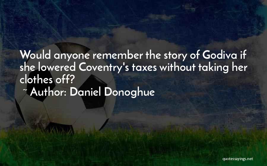Daniel Donoghue Quotes: Would Anyone Remember The Story Of Godiva If She Lowered Coventry's Taxes Without Taking Her Clothes Off?