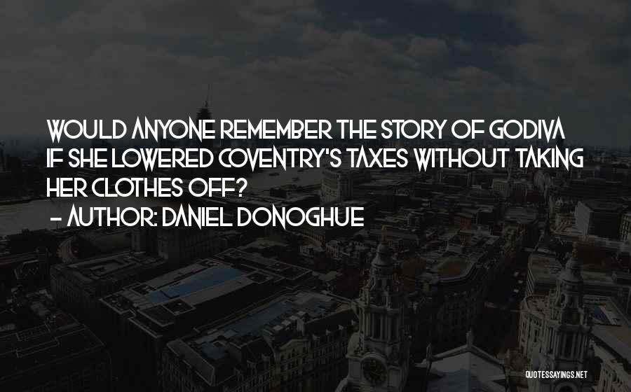 Daniel Donoghue Quotes: Would Anyone Remember The Story Of Godiva If She Lowered Coventry's Taxes Without Taking Her Clothes Off?