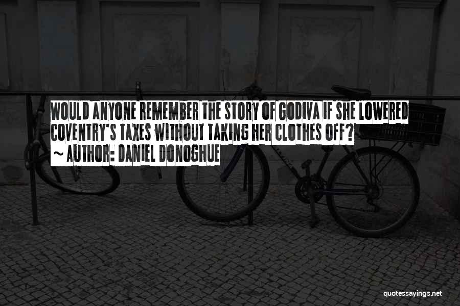 Daniel Donoghue Quotes: Would Anyone Remember The Story Of Godiva If She Lowered Coventry's Taxes Without Taking Her Clothes Off?