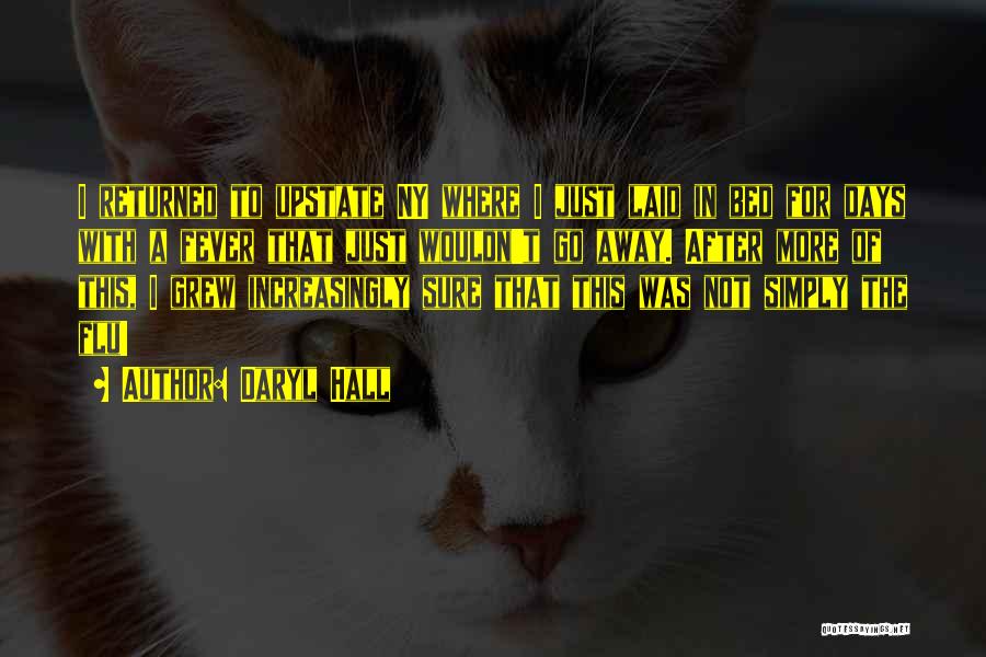 Daryl Hall Quotes: I Returned To Upstate Ny Where I Just Laid In Bed For Days With A Fever That Just Wouldn't Go