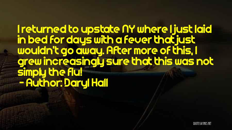 Daryl Hall Quotes: I Returned To Upstate Ny Where I Just Laid In Bed For Days With A Fever That Just Wouldn't Go