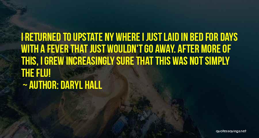 Daryl Hall Quotes: I Returned To Upstate Ny Where I Just Laid In Bed For Days With A Fever That Just Wouldn't Go
