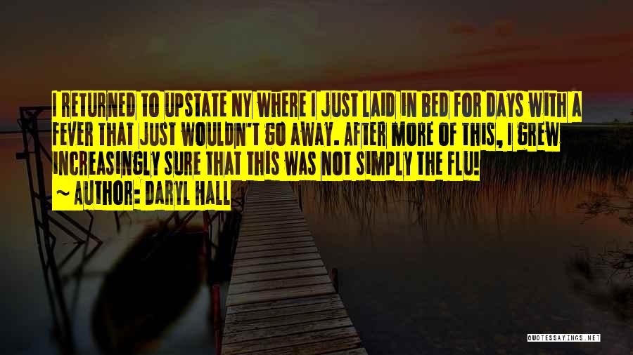 Daryl Hall Quotes: I Returned To Upstate Ny Where I Just Laid In Bed For Days With A Fever That Just Wouldn't Go