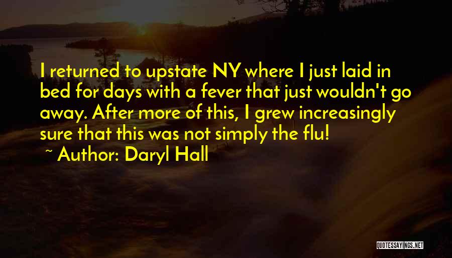 Daryl Hall Quotes: I Returned To Upstate Ny Where I Just Laid In Bed For Days With A Fever That Just Wouldn't Go