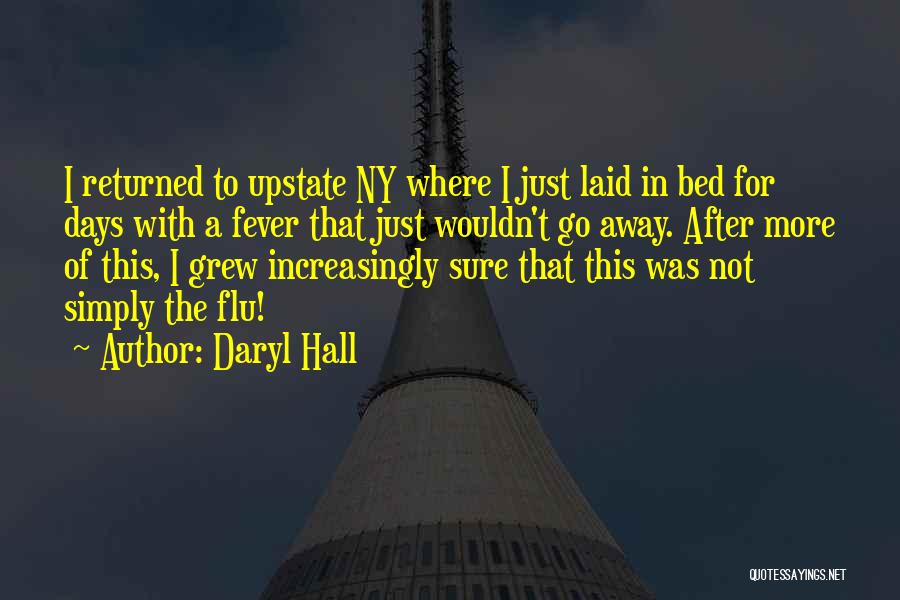 Daryl Hall Quotes: I Returned To Upstate Ny Where I Just Laid In Bed For Days With A Fever That Just Wouldn't Go