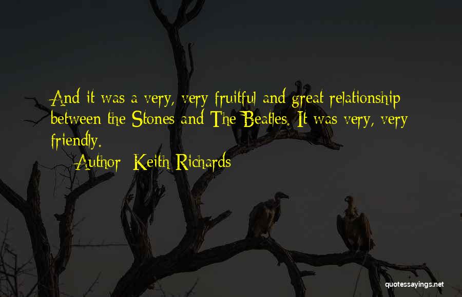 Keith Richards Quotes: And It Was A Very, Very Fruitful And Great Relationship Between The Stones And The Beatles. It Was Very, Very
