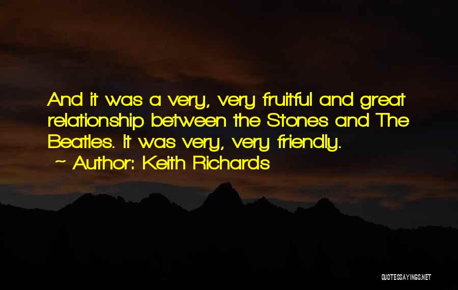 Keith Richards Quotes: And It Was A Very, Very Fruitful And Great Relationship Between The Stones And The Beatles. It Was Very, Very