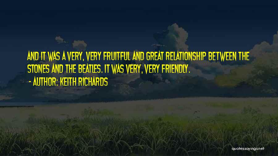 Keith Richards Quotes: And It Was A Very, Very Fruitful And Great Relationship Between The Stones And The Beatles. It Was Very, Very
