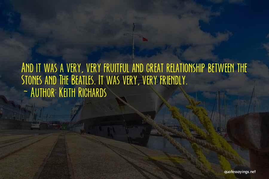 Keith Richards Quotes: And It Was A Very, Very Fruitful And Great Relationship Between The Stones And The Beatles. It Was Very, Very
