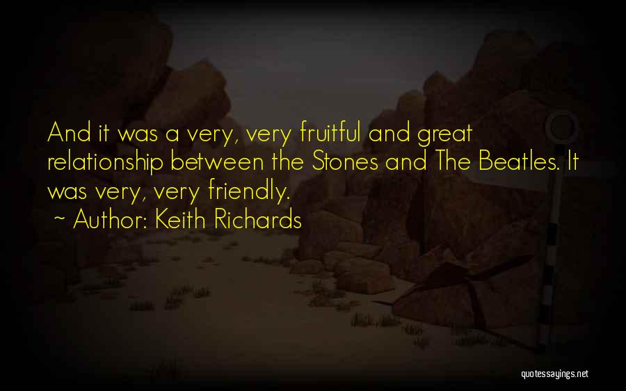 Keith Richards Quotes: And It Was A Very, Very Fruitful And Great Relationship Between The Stones And The Beatles. It Was Very, Very
