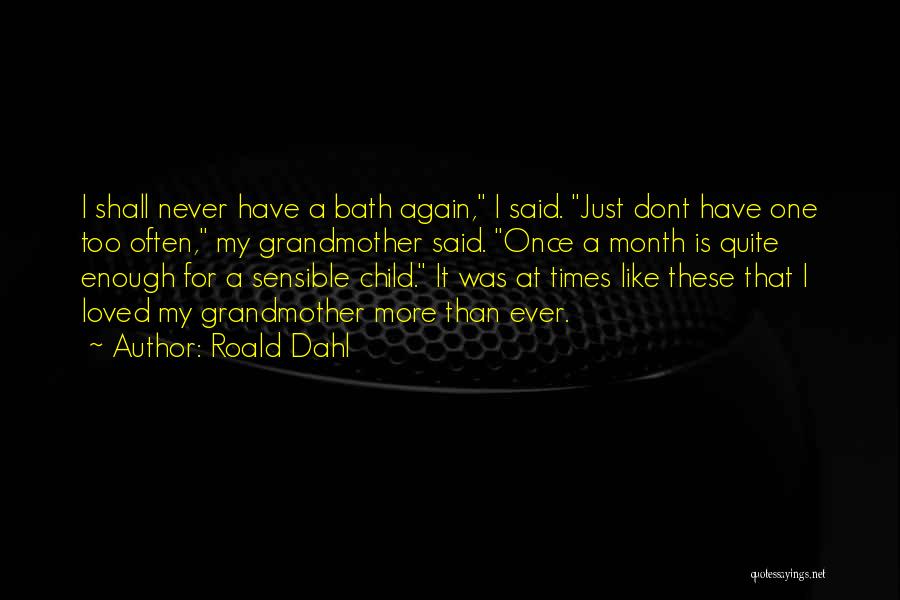 Roald Dahl Quotes: I Shall Never Have A Bath Again, I Said. Just Dont Have One Too Often, My Grandmother Said. Once A