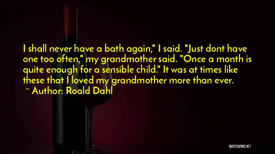 Roald Dahl Quotes: I Shall Never Have A Bath Again, I Said. Just Dont Have One Too Often, My Grandmother Said. Once A