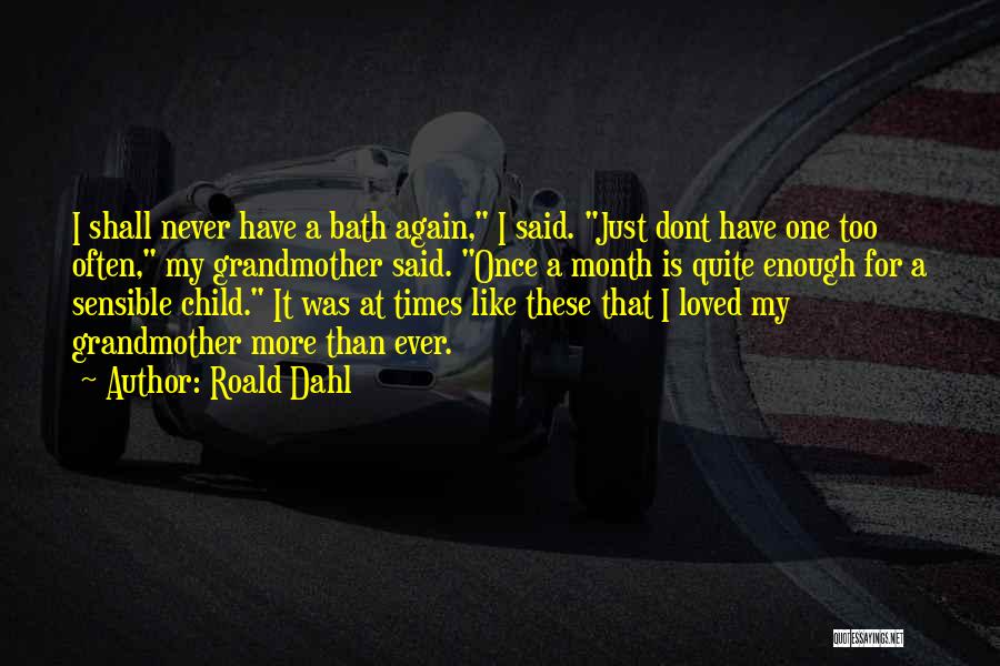 Roald Dahl Quotes: I Shall Never Have A Bath Again, I Said. Just Dont Have One Too Often, My Grandmother Said. Once A