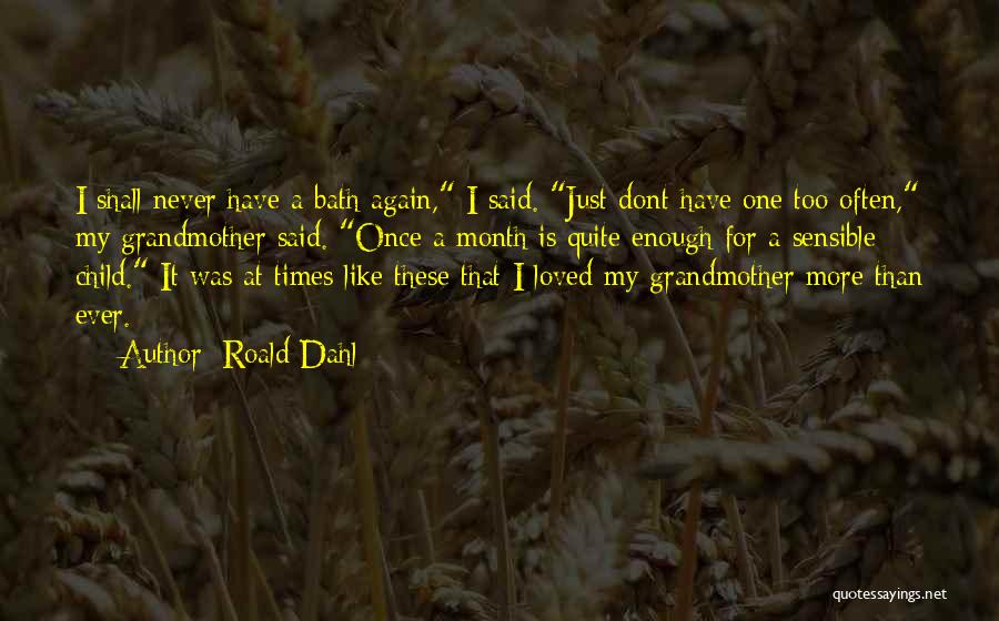 Roald Dahl Quotes: I Shall Never Have A Bath Again, I Said. Just Dont Have One Too Often, My Grandmother Said. Once A