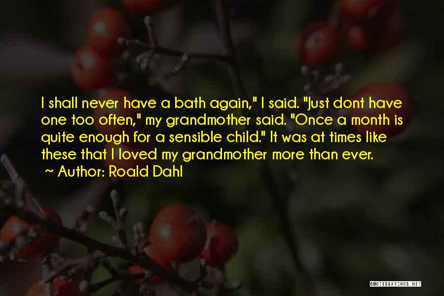 Roald Dahl Quotes: I Shall Never Have A Bath Again, I Said. Just Dont Have One Too Often, My Grandmother Said. Once A