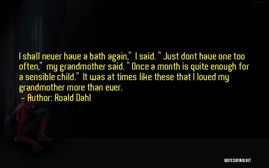 Roald Dahl Quotes: I Shall Never Have A Bath Again, I Said. Just Dont Have One Too Often, My Grandmother Said. Once A