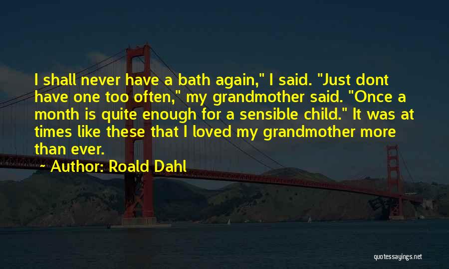 Roald Dahl Quotes: I Shall Never Have A Bath Again, I Said. Just Dont Have One Too Often, My Grandmother Said. Once A