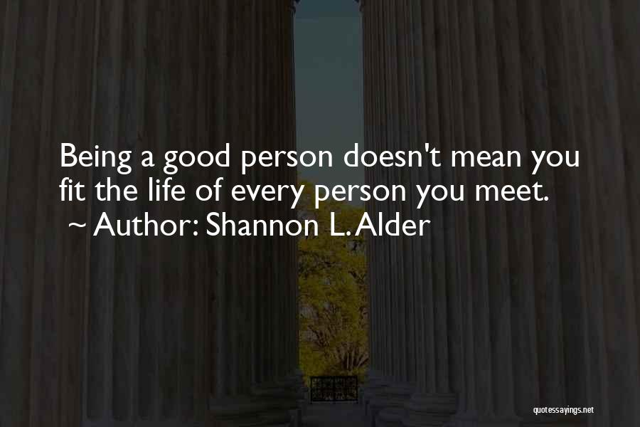 Shannon L. Alder Quotes: Being A Good Person Doesn't Mean You Fit The Life Of Every Person You Meet.