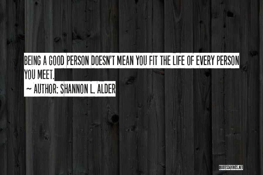 Shannon L. Alder Quotes: Being A Good Person Doesn't Mean You Fit The Life Of Every Person You Meet.