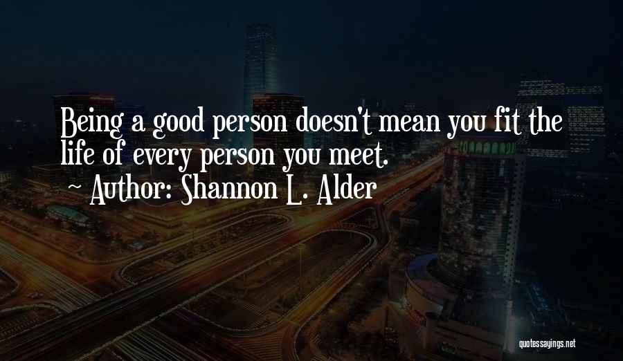 Shannon L. Alder Quotes: Being A Good Person Doesn't Mean You Fit The Life Of Every Person You Meet.