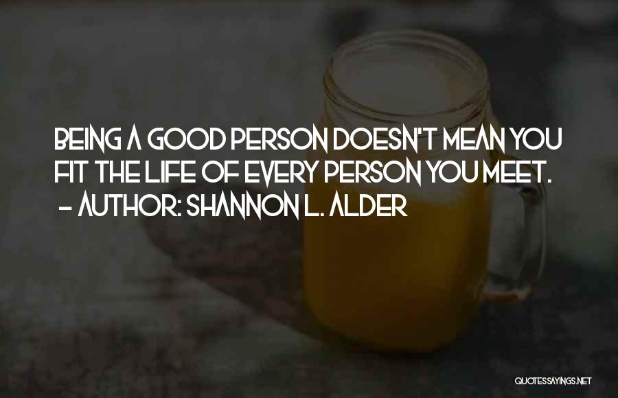 Shannon L. Alder Quotes: Being A Good Person Doesn't Mean You Fit The Life Of Every Person You Meet.