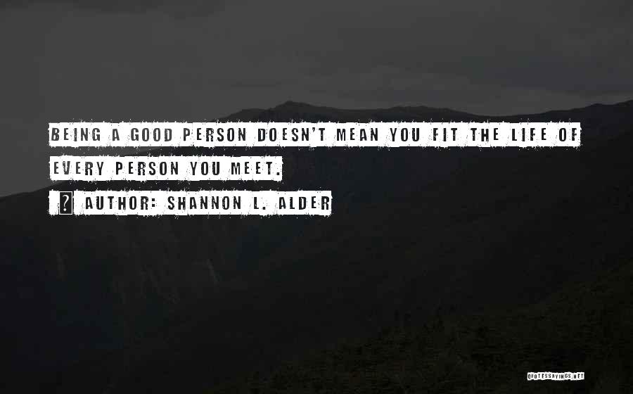 Shannon L. Alder Quotes: Being A Good Person Doesn't Mean You Fit The Life Of Every Person You Meet.