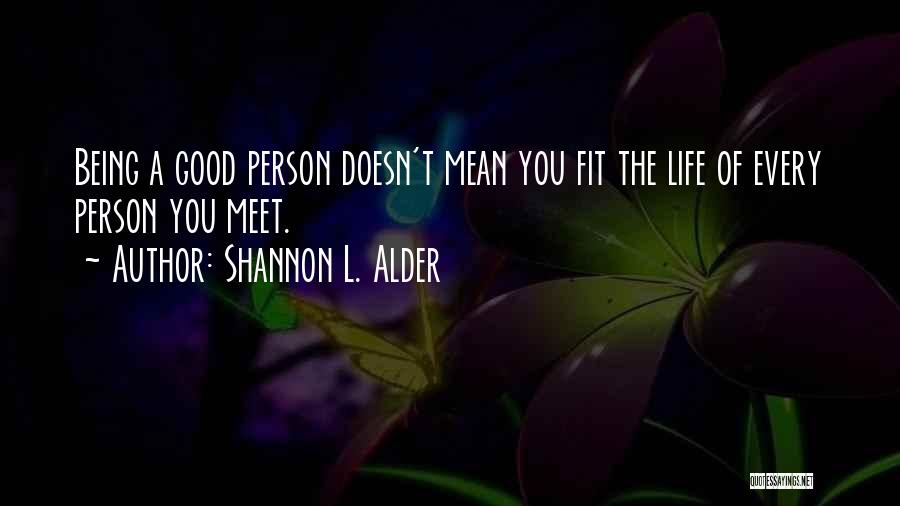 Shannon L. Alder Quotes: Being A Good Person Doesn't Mean You Fit The Life Of Every Person You Meet.