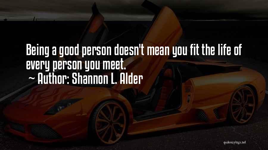 Shannon L. Alder Quotes: Being A Good Person Doesn't Mean You Fit The Life Of Every Person You Meet.