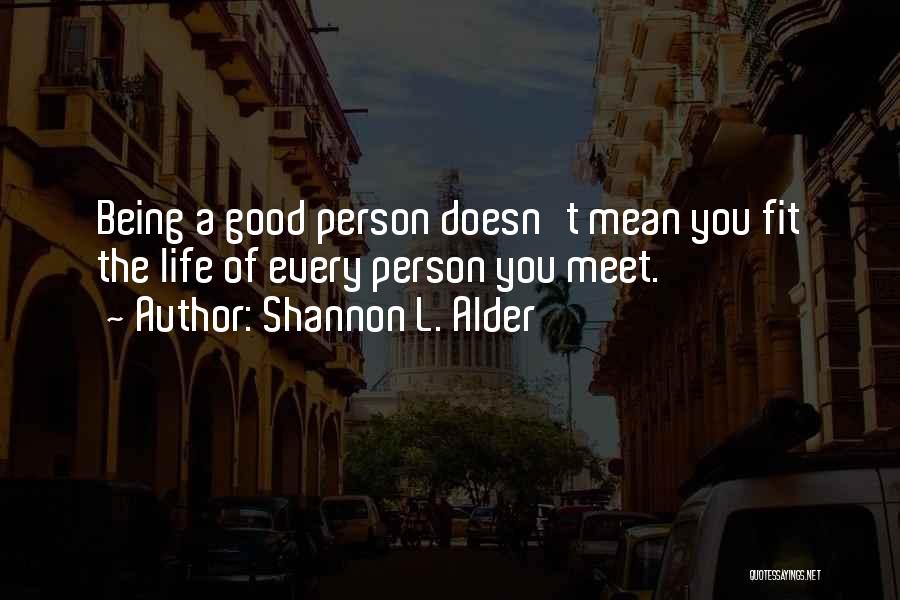 Shannon L. Alder Quotes: Being A Good Person Doesn't Mean You Fit The Life Of Every Person You Meet.