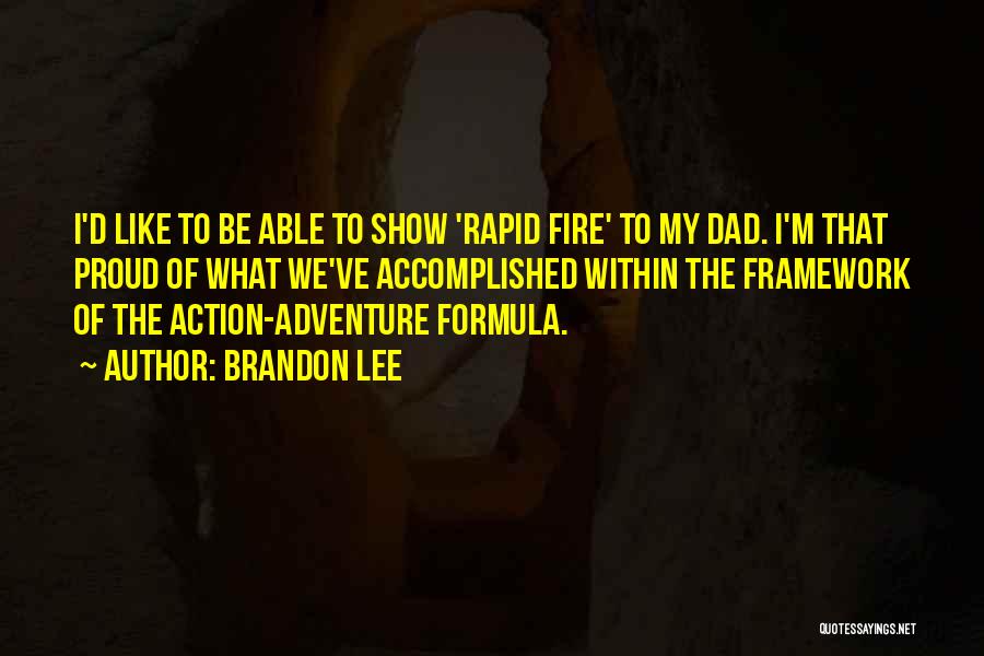 Brandon Lee Quotes: I'd Like To Be Able To Show 'rapid Fire' To My Dad. I'm That Proud Of What We've Accomplished Within