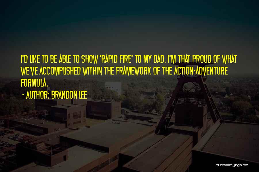 Brandon Lee Quotes: I'd Like To Be Able To Show 'rapid Fire' To My Dad. I'm That Proud Of What We've Accomplished Within