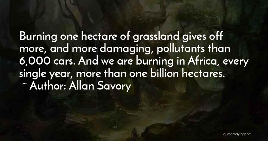 Allan Savory Quotes: Burning One Hectare Of Grassland Gives Off More, And More Damaging, Pollutants Than 6,000 Cars. And We Are Burning In