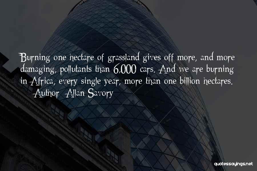 Allan Savory Quotes: Burning One Hectare Of Grassland Gives Off More, And More Damaging, Pollutants Than 6,000 Cars. And We Are Burning In